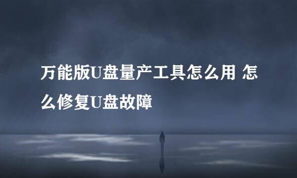 万能版U盘量产工具怎么用 怎么修复U盘故障