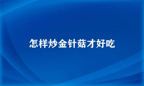 怎样炒金针菇才好吃