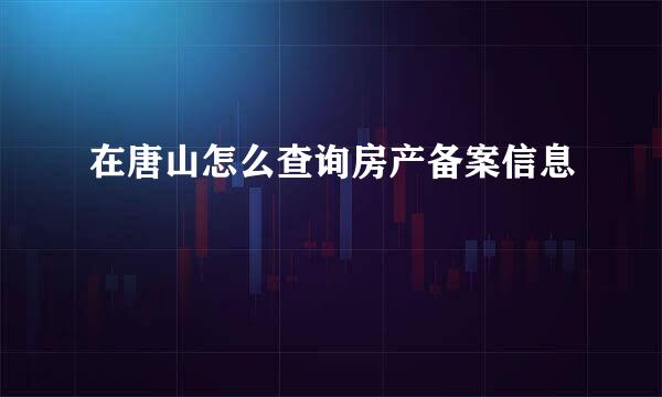 在唐山怎么查询房产备案信息