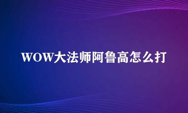 WOW大法师阿鲁高怎么打