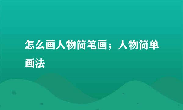 怎么画人物简笔画；人物简单画法