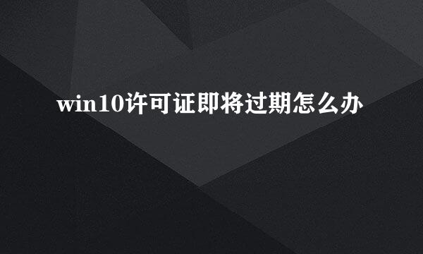 win10许可证即将过期怎么办