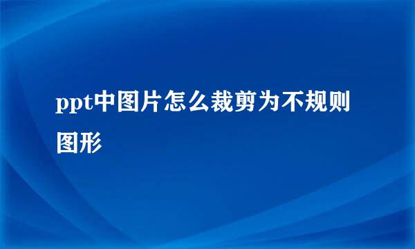 ppt中图片怎么裁剪为不规则图形