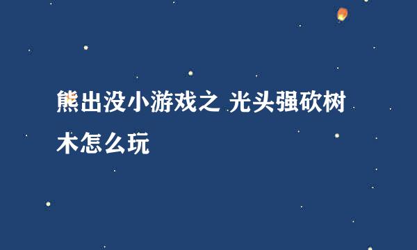 熊出没小游戏之 光头强砍树木怎么玩
