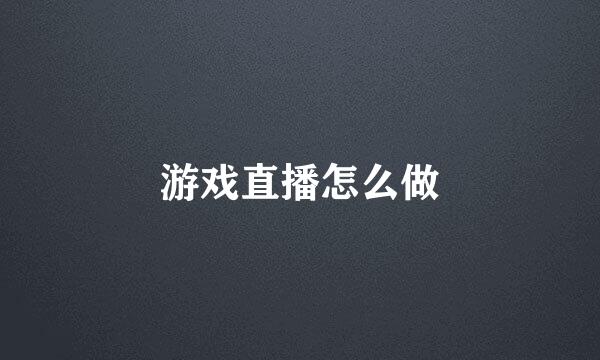 游戏直播怎么做
