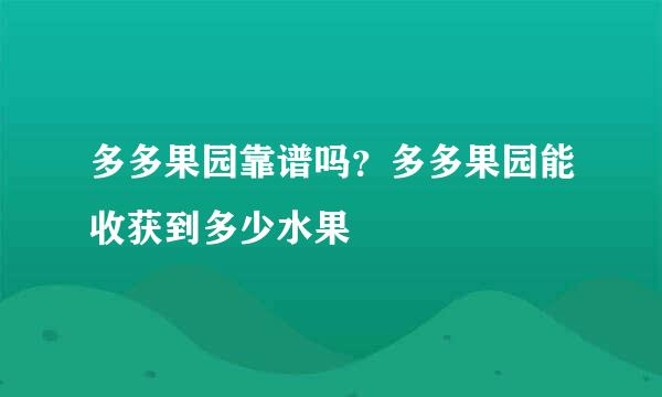 多多果园靠谱吗？多多果园能收获到多少水果