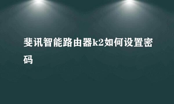 斐讯智能路由器k2如何设置密码