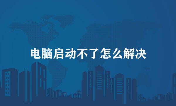 电脑启动不了怎么解决