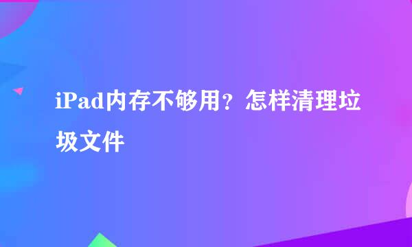 iPad内存不够用？怎样清理垃圾文件