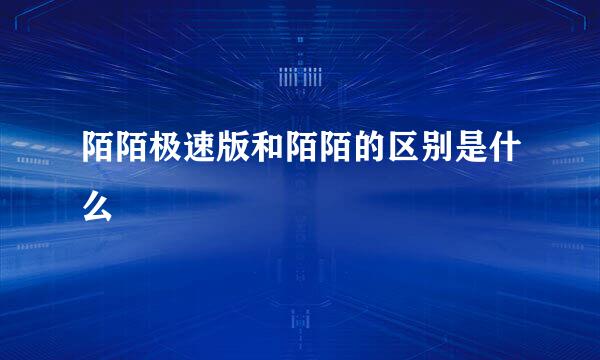 陌陌极速版和陌陌的区别是什么