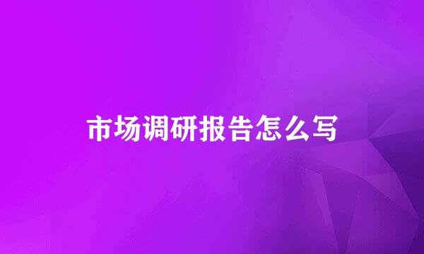 市场调研报告怎么写