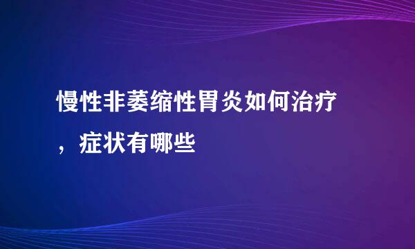 慢性非萎缩性胃炎如何治疗 ，症状有哪些