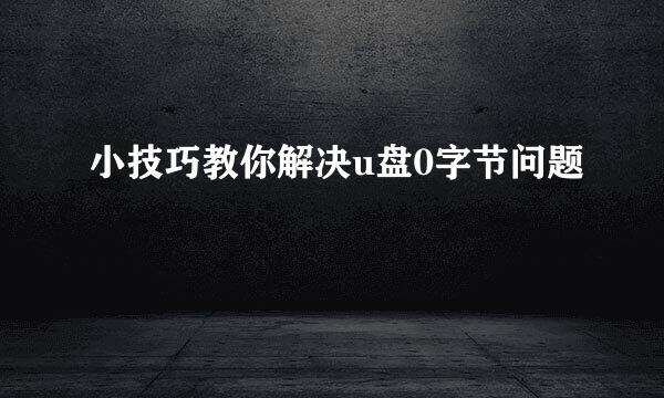 小技巧教你解决u盘0字节问题