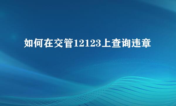 如何在交管12123上查询违章