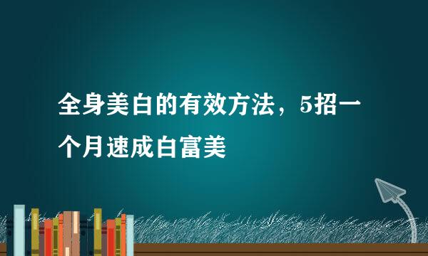 全身美白的有效方法，5招一个月速成白富美