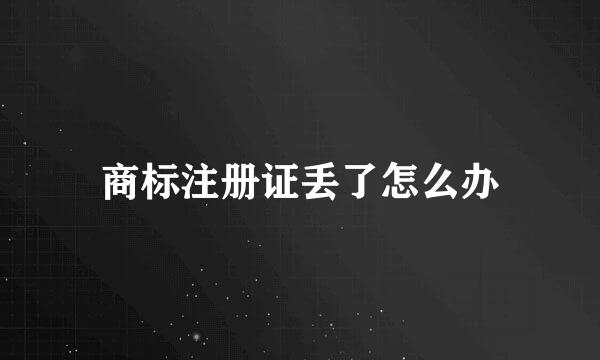 商标注册证丢了怎么办