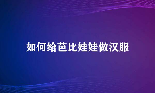 如何给芭比娃娃做汉服