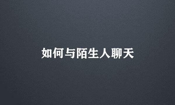 如何与陌生人聊天