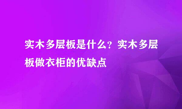 实木多层板是什么？实木多层板做衣柜的优缺点