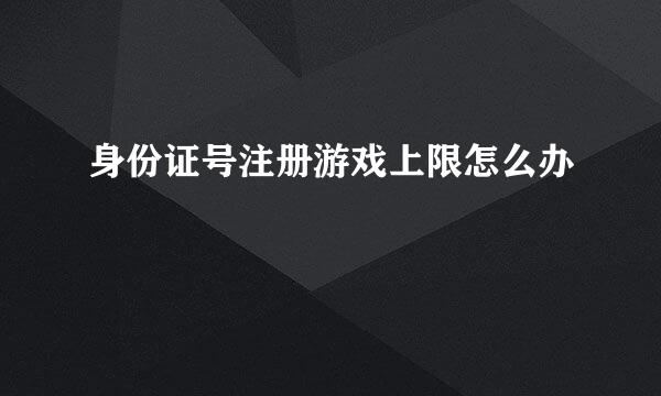 身份证号注册游戏上限怎么办