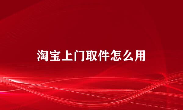 淘宝上门取件怎么用