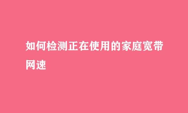 如何检测正在使用的家庭宽带网速