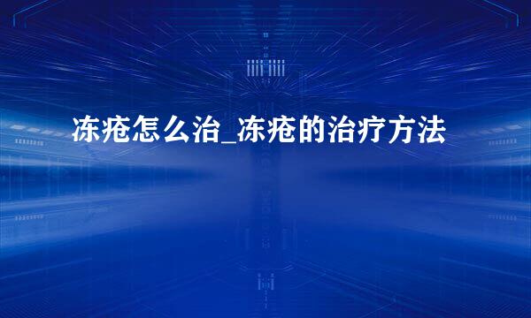 冻疮怎么治_冻疮的治疗方法