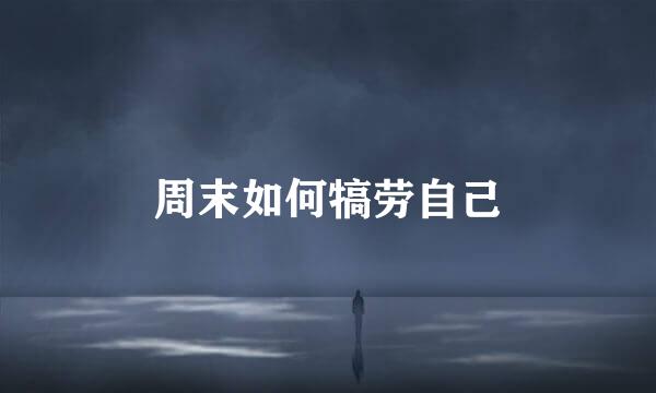 周末如何犒劳自己