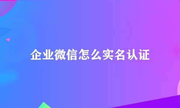 企业微信怎么实名认证