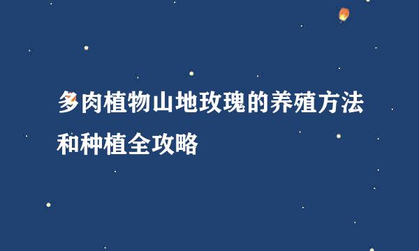多肉植物山地玫瑰的养殖方法和种植全攻略