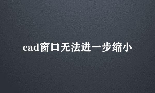cad窗口无法进一步缩小