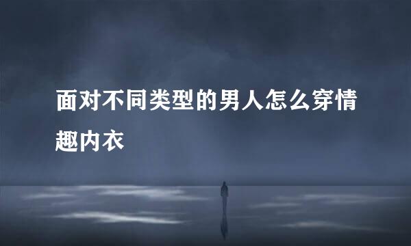 面对不同类型的男人怎么穿情趣内衣