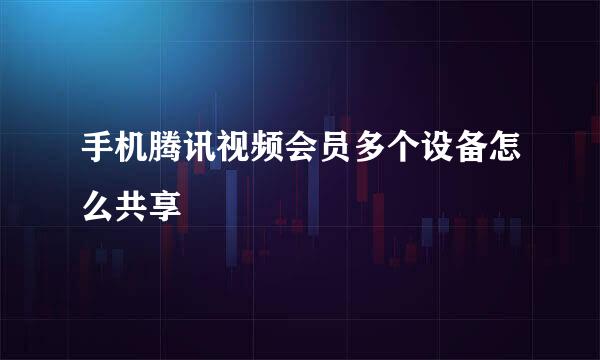 手机腾讯视频会员多个设备怎么共享