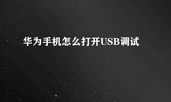 华为手机怎么打开USB调试