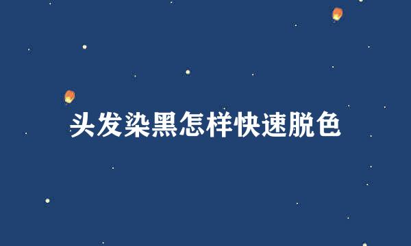头发染黑怎样快速脱色