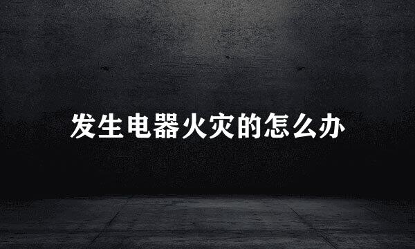 发生电器火灾的怎么办