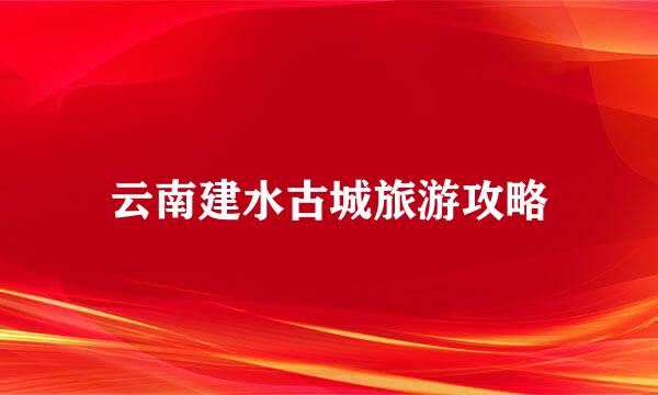 云南建水古城旅游攻略