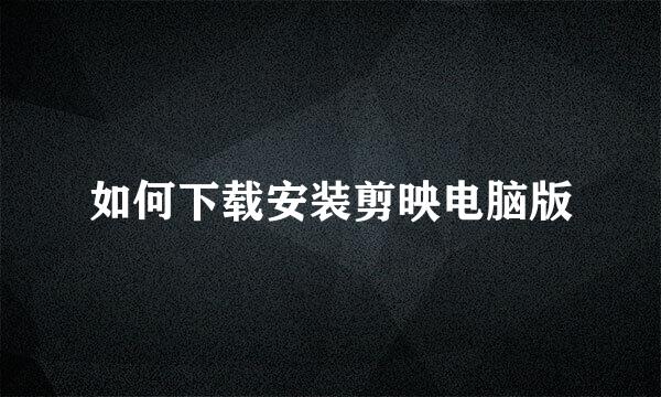 如何下载安装剪映电脑版