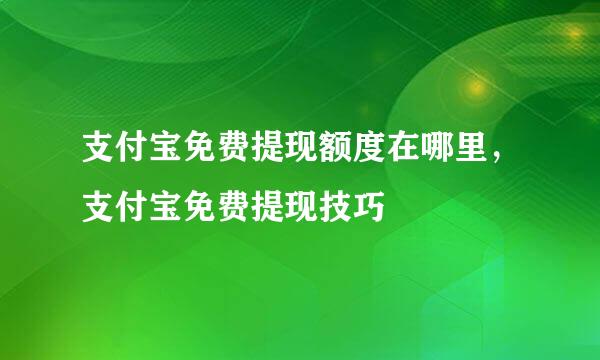 支付宝免费提现额度在哪里，支付宝免费提现技巧