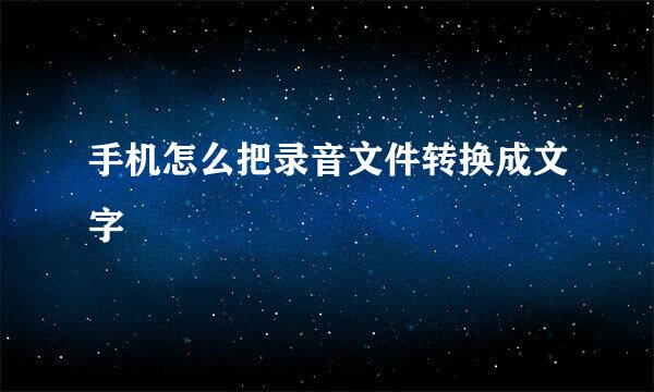 手机怎么把录音文件转换成文字