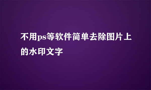不用ps等软件简单去除图片上的水印文字