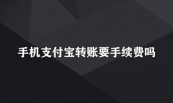 手机支付宝转账要手续费吗