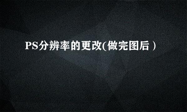 PS分辨率的更改(做完图后）
