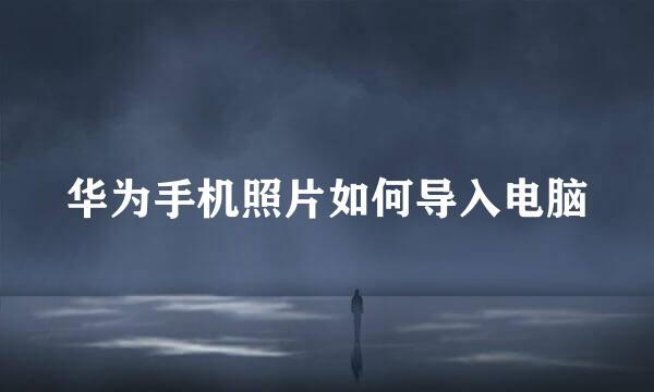 华为手机照片如何导入电脑
