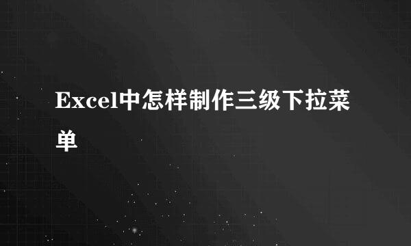 Excel中怎样制作三级下拉菜单