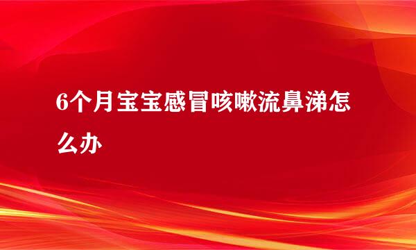 6个月宝宝感冒咳嗽流鼻涕怎么办
