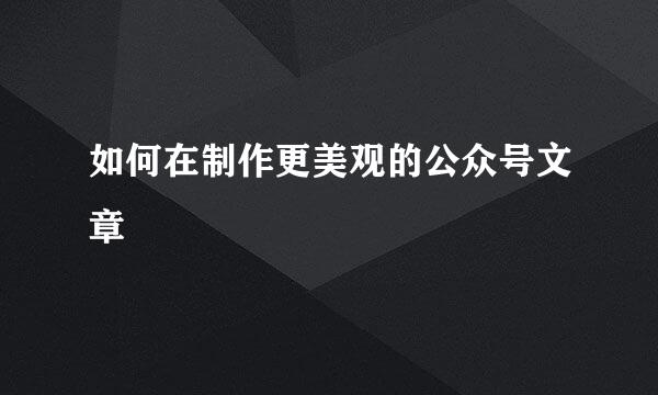 如何在制作更美观的公众号文章