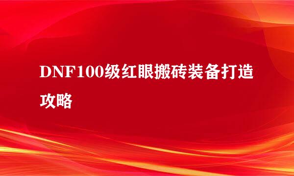DNF100级红眼搬砖装备打造攻略