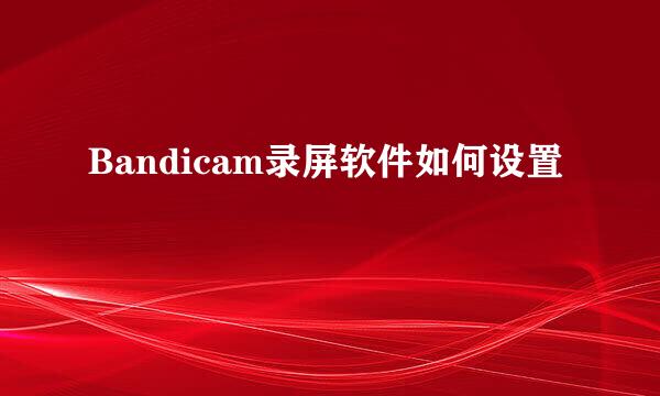 Bandicam录屏软件如何设置