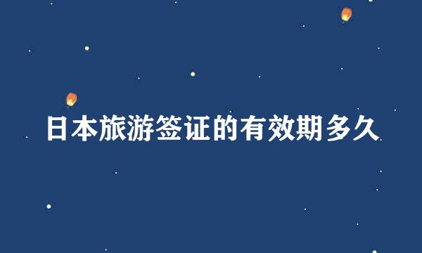 日本旅游签证的有效期多久